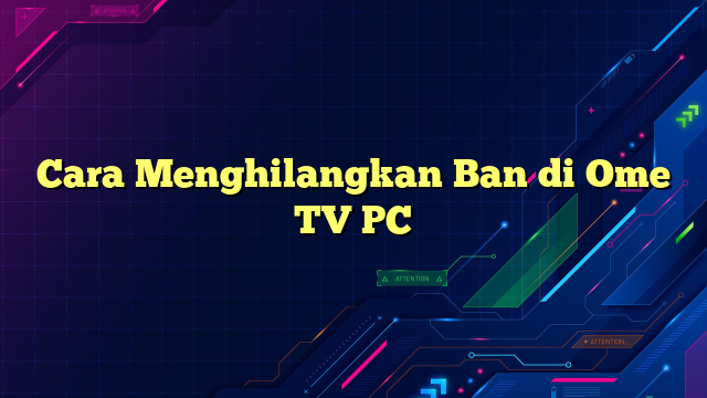 Cara Menghilangkan Ban di Ome TV PC