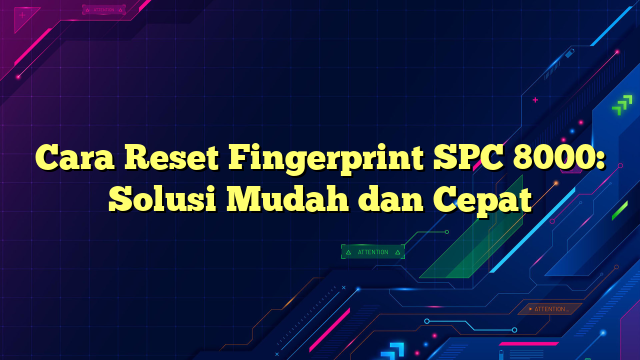 Cara Reset Fingerprint SPC 8000: Solusi Mudah dan Cepat