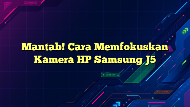 Mantab! Cara Memfokuskan Kamera HP Samsung J5