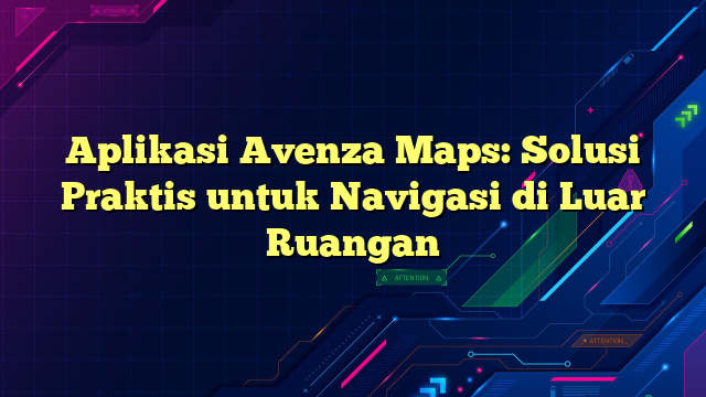 Aplikasi Avenza Maps: Solusi Praktis untuk Navigasi di Luar Ruangan