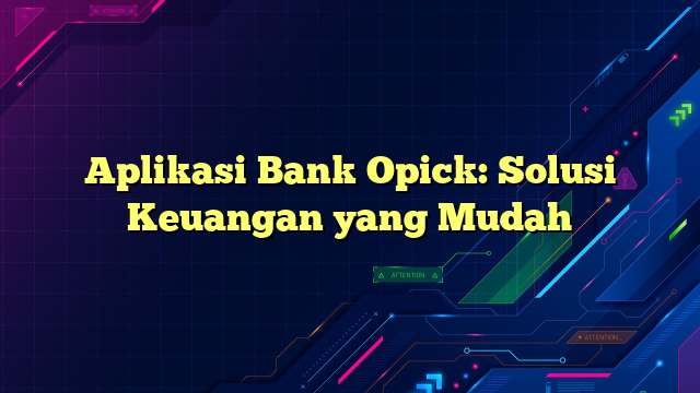 Aplikasi Bank Opick: Solusi Keuangan yang Mudah