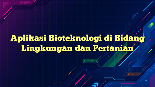 Aplikasi Bioteknologi di Bidang Lingkungan dan Pertanian