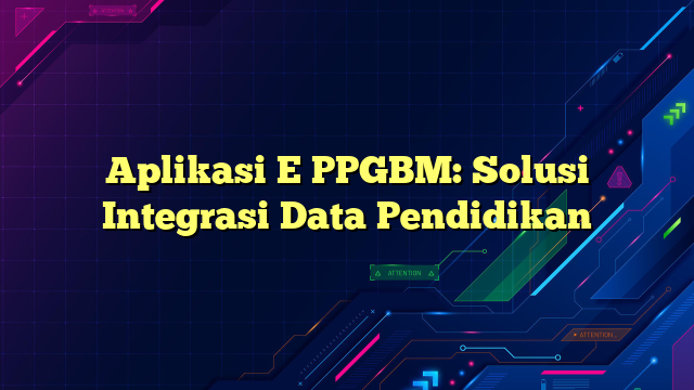 Aplikasi E PPGBM: Solusi Integrasi Data Pendidikan