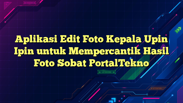 Aplikasi Edit Foto Kepala Upin Ipin untuk Mempercantik Hasil Foto Sobat PortalTekno