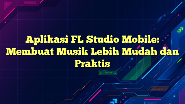 Aplikasi FL Studio Mobile: Membuat Musik Lebih Mudah dan Praktis
