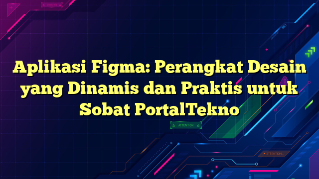 Aplikasi Figma: Perangkat Desain yang Dinamis dan Praktis untuk Sobat PortalTekno
