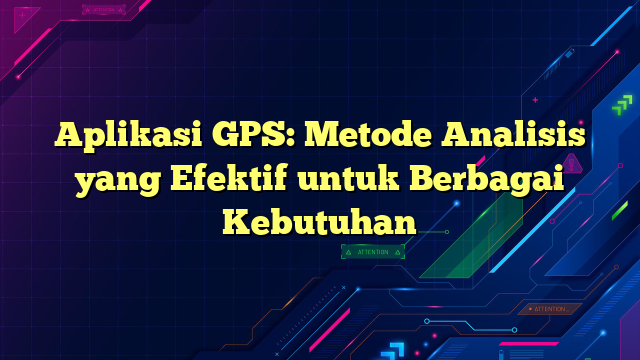 Aplikasi GPS: Metode Analisis yang Efektif untuk Berbagai Kebutuhan