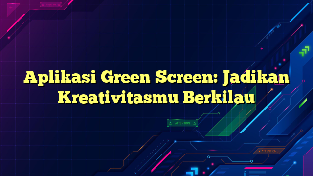 Aplikasi Green Screen: Jadikan Kreativitasmu Berkilau