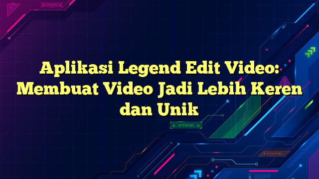 Aplikasi Legend Edit Video: Membuat Video Jadi Lebih Keren dan Unik