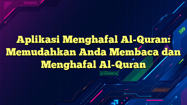 Aplikasi Menghafal Al-Quran: Memudahkan Anda Membaca dan Menghafal Al-Quran