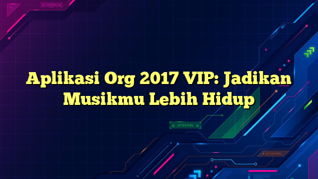 Aplikasi Org 2017 VIP: Jadikan Musikmu Lebih Hidup