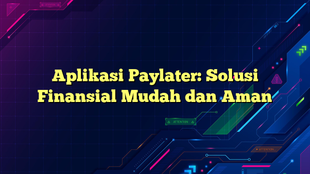Aplikasi Paylater: Solusi Finansial Mudah dan Aman