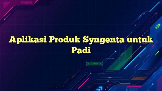 Aplikasi Produk Syngenta untuk Padi