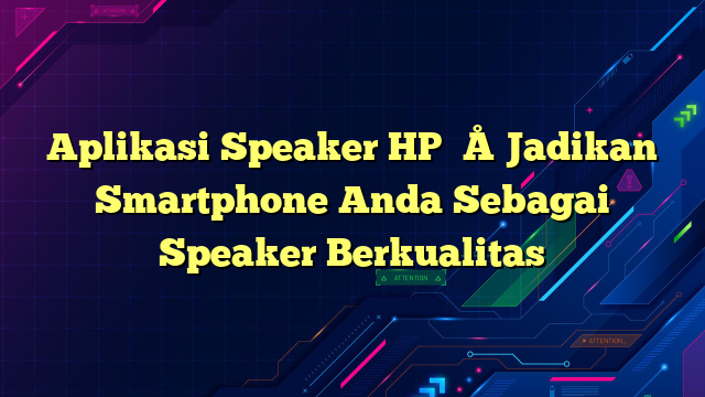 Aplikasi Speaker HP – Jadikan Smartphone Anda Sebagai Speaker Berkualitas