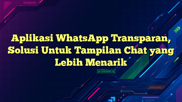 Aplikasi WhatsApp Transparan, Solusi Untuk Tampilan Chat yang Lebih Menarik