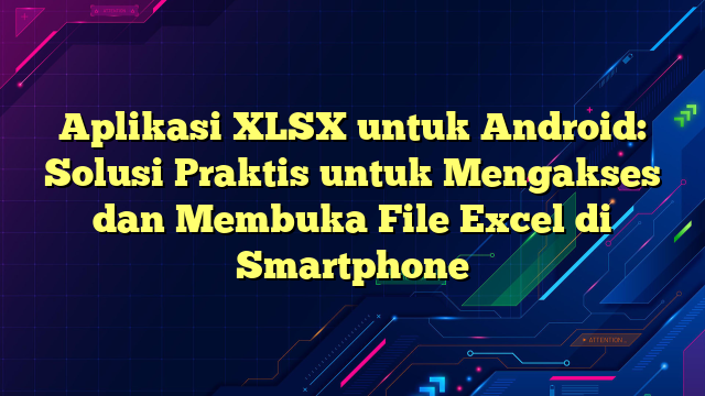 Aplikasi XLSX untuk Android: Solusi Praktis untuk Mengakses dan Membuka File Excel di Smartphone