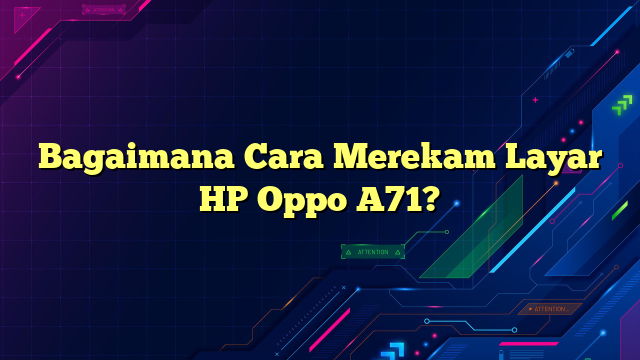 Bagaimana Cara Merekam Layar HP Oppo A71?