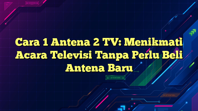 Cara 1 Antena 2 TV: Menikmati Acara Televisi Tanpa Perlu Beli Antena Baru