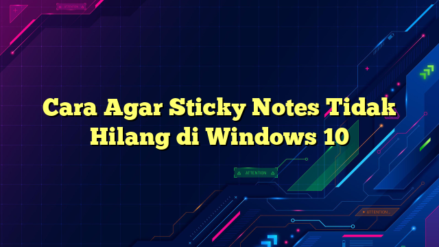 Cara Agar Sticky Notes Tidak Hilang di Windows 10