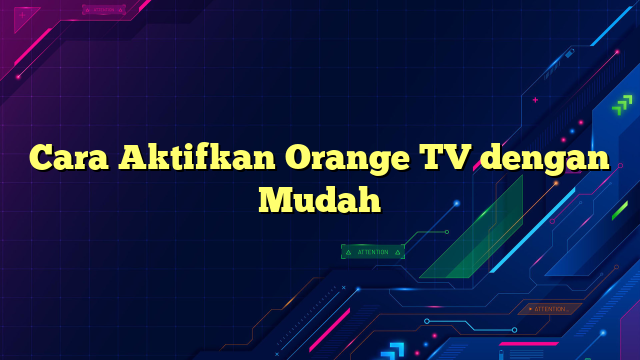 Cara Aktifkan Orange TV dengan Mudah
