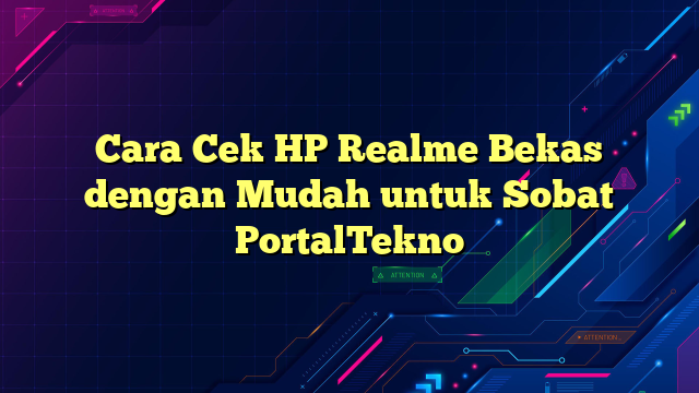 Cara Cek HP Realme Bekas dengan Mudah untuk Sobat PortalTekno