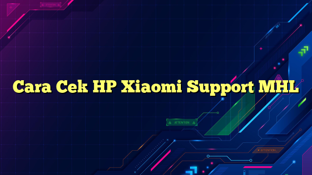 Cara Cek HP Xiaomi Support MHL