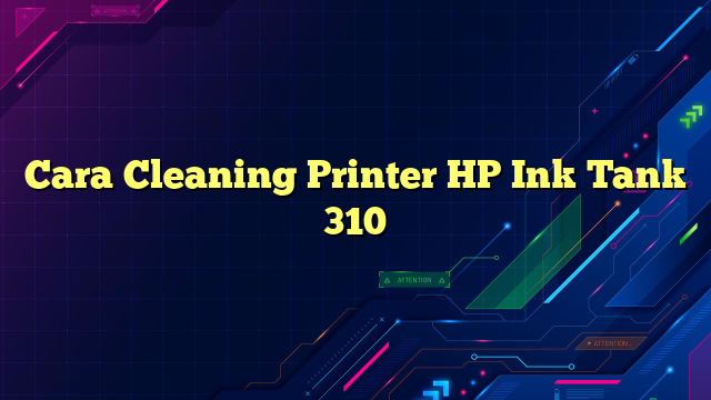 Cara Cleaning Printer HP Ink Tank 310
