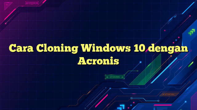 Cara Cloning Windows 10 dengan Acronis