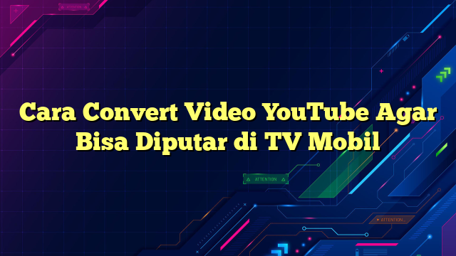 Cara Convert Video YouTube Agar Bisa Diputar di TV Mobil