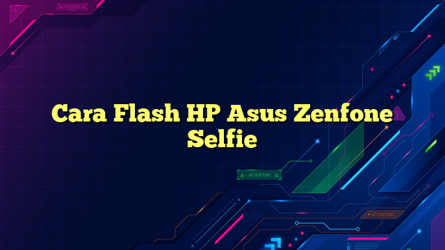 Cara Flash HP Asus Zenfone Selfie