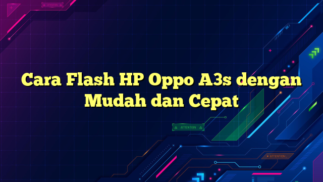 Cara Flash HP Oppo A3s dengan Mudah dan Cepat