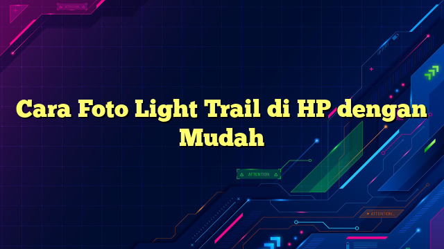 Cara Foto Light Trail di HP dengan Mudah