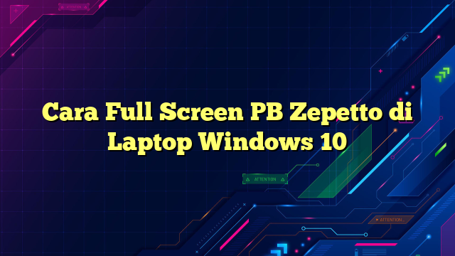 Cara Full Screen PB Zepetto di Laptop Windows 10