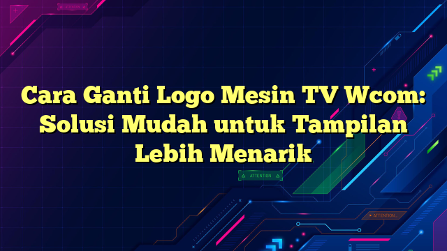 Cara Ganti Logo Mesin TV Wcom: Solusi Mudah untuk Tampilan Lebih Menarik
