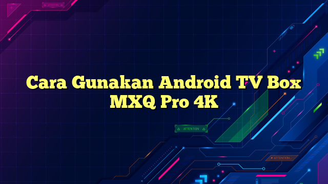 Cara Gunakan Android TV Box MXQ Pro 4K