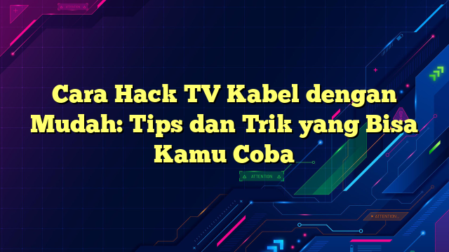 Cara Hack TV Kabel dengan Mudah: Tips dan Trik yang Bisa Kamu Coba