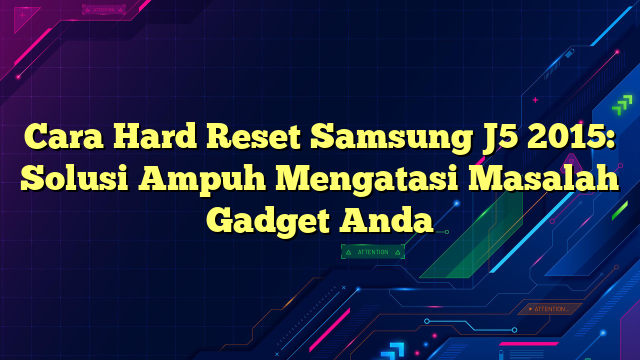 Cara Hard Reset Samsung J5 2015: Solusi Ampuh Mengatasi Masalah Gadget Anda