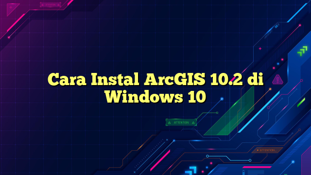 Cara Instal ArcGIS 10.2 di Windows 10