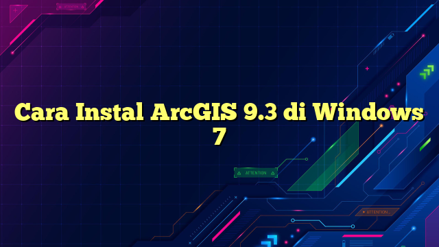 Cara Instal ArcGIS 9.3 di Windows 7