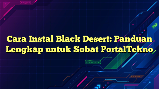 Cara Instal Black Desert: Panduan Lengkap untuk Sobat PortalTekno