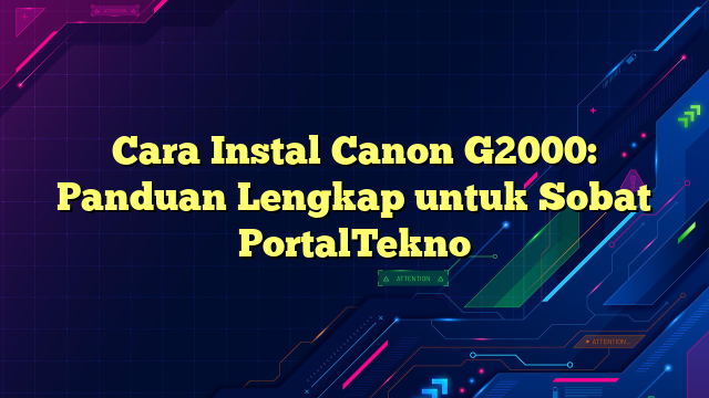 Cara Instal Canon G2000: Panduan Lengkap untuk Sobat PortalTekno