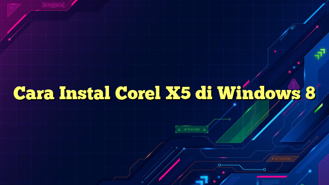 Cara Instal Corel X5 di Windows 8
