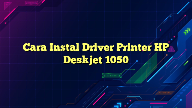 Cara Instal Driver Printer HP Deskjet 1050