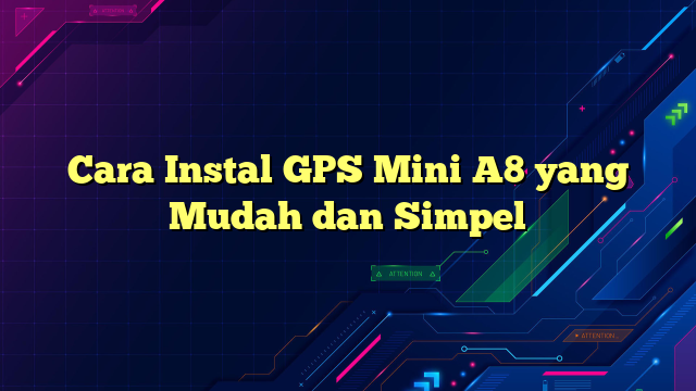Cara Instal GPS Mini A8 yang Mudah dan Simpel
