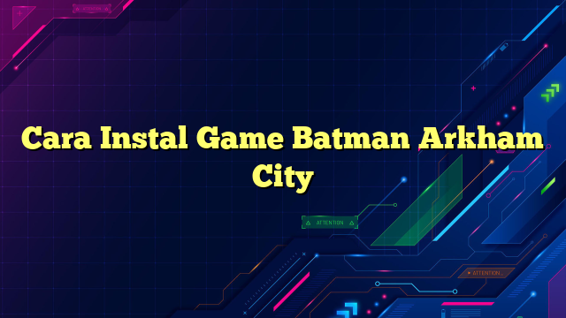 Cara Instal Game Batman Arkham City