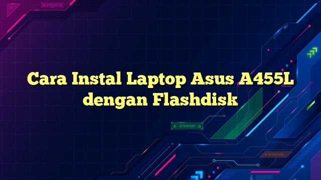 Cara Instal Laptop Asus A455L dengan Flashdisk