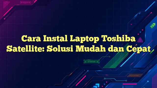 Cara Instal Laptop Toshiba Satellite: Solusi Mudah dan Cepat