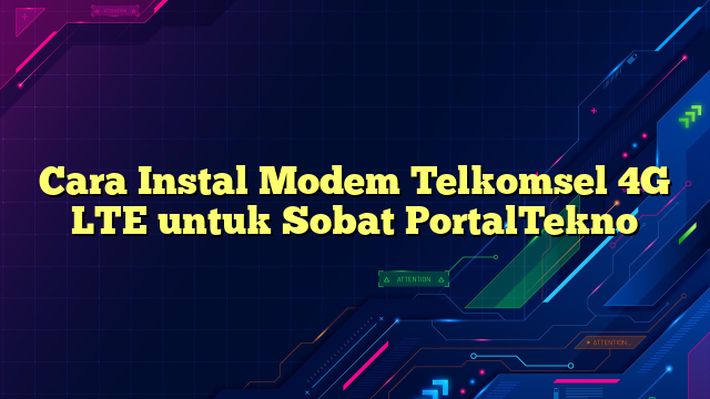 Cara Instal Modem Telkomsel 4G LTE untuk Sobat PortalTekno