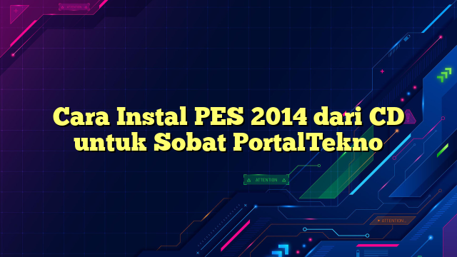 Cara Instal PES 2014 dari CD untuk Sobat PortalTekno