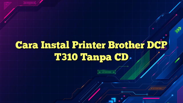 Cara Instal Printer Brother DCP T310 Tanpa CD